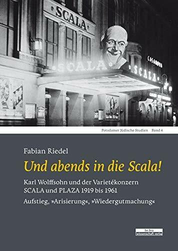 Und abends in die Scala!: Karl Wolffsohn und der Varietékonzern SCALA und PLAZA 1919 bis 1961. Aufstieg, »Arisierung«, »Wiedergutmachung« (Potsdamer Jüdische Studien)