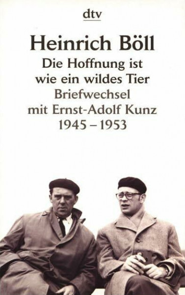 Die Hoffnung ist wie ein wildes Tier: Briefwechsel mit Ernst-Adolf Kunz 1945 - 1953