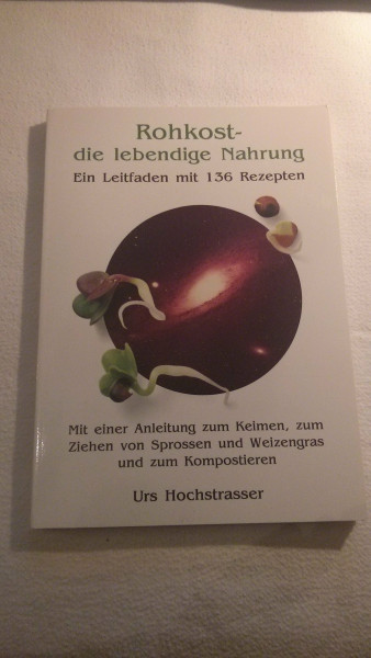 Rohkost - die lebendige Nahrung. Ein Leitfaden mit 136 Rezepten. Mit einer Anleitung zum Keimen, zum Ziehen von Sprossen und Weizengras und zum Kompostieren