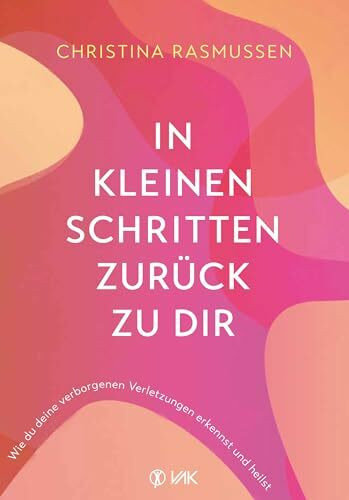 In kleinen Schritten zurück zu dir: Wie du deine verborgenen Verletzungen erkennst und heilst