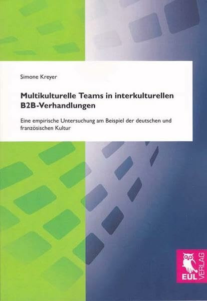 Multikulturelle Teams in interkulturellen B2B-Verhandlungen: Eine empirische Untersuchung am Beispiel der deutschen und französischen Kultur