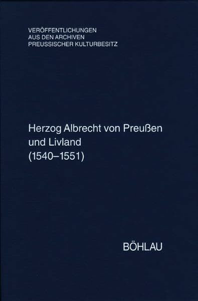 Herzog Albrecht von Preußen und Livland (1540-1551): Regesten aus dem Herzoglichen Briefarchiv und den Ostpreußischen Folianten. Bearbeitet von Stefan ... Archiven Preussischer Kulturbesitz, Band 54)