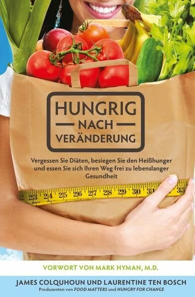 Hungrig nach Veränderung: Vergessen Sie Diäten, besiegen Sie den Heißhunger und essen Sie sich Ihren Weg frei zu lebenslanger Gesundheit