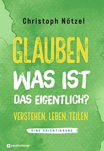 Glauben - was ist das eigentlich?: Verstehen - leben - teilen