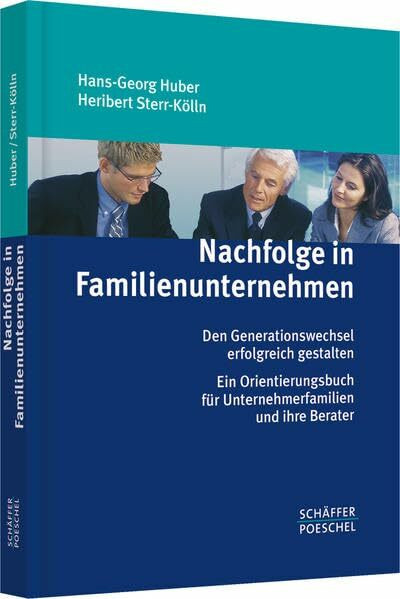 Nachfolge in Familienunternehmen: Den Generationswechsel erfolgreich gestalten. Ein Orientierungsbuch für Unternehmerfamilien und ihre Berater