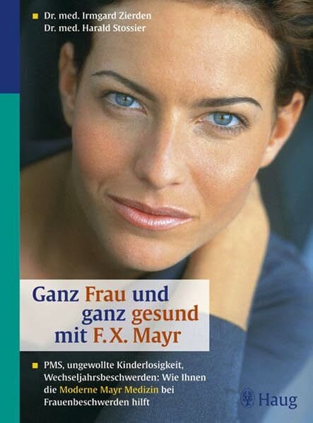 Ganz Frau und ganz gesund durch F.X. Mayr: PMS (Prämenstruelles Syndrom), ungewollte Kinderlosigkeit, Wechseljahrsbeschwerden: Wie Ihnen die Moderne F.X. Mayr-Medizin bei Frauenbeschwerden hilft