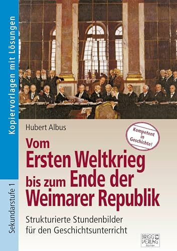 Vom Ersten Weltkrieg bis zum Ende der Weimarer Republik: Strukturierte Stundenbilder für den Geschichtsunterricht