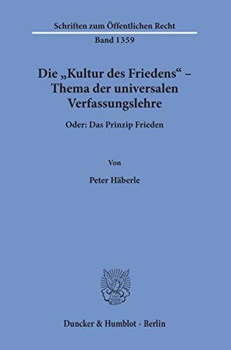 Die "Kultur des Friedens" – Thema der universalen Verfassungslehre.: Oder: Das Prinzip Frieden. (Schriften zum Öffentlichen Recht)
