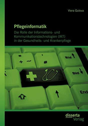 Pflegeinformatik: Die Rolle der Informations- und Kommunikationstechnologien (IKT) in der Gesundheits- und Krankenpflege