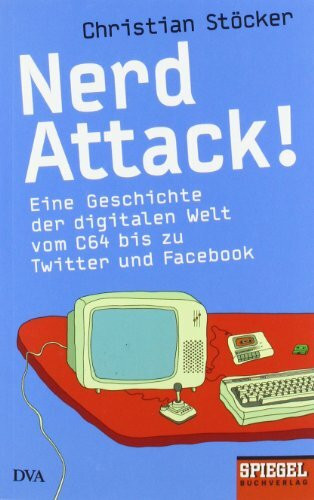 Nerd Attack!: Eine Geschichte der digitalen Welt vom C64 bis zu Twitter und Facebook - Ein SPIEGEL-Buch