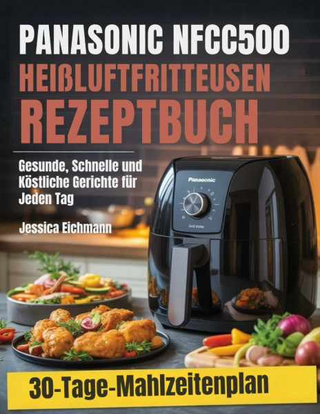 PANASONIC NFCC500 HEIßLUFTFRITTEUSEN REZEPTBUCH: Gesunde, Schnelle und Köstliche Gerichte für Jeden Tag