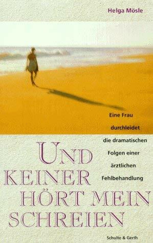 Und keiner hört mein Schreien: Eine Frau durchleidet die dramatischen Folgen einer ärztlichen Fehlbehandlung
