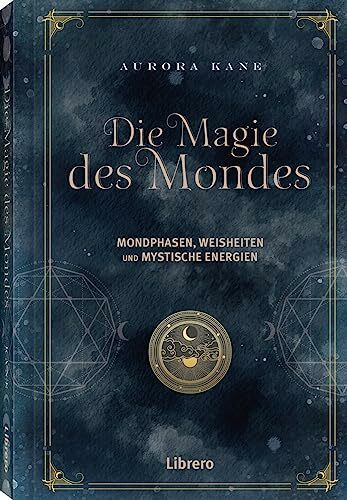 Die Magie des Mondes: Mondphasen, Weisheiten und mystische Energien