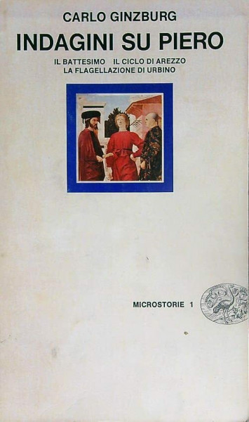 Indagini su Piero: Il Battesimo, il Ciclo di Arezzo, la Flagellazione di Urbino (Microstorie) (Italian Edition)