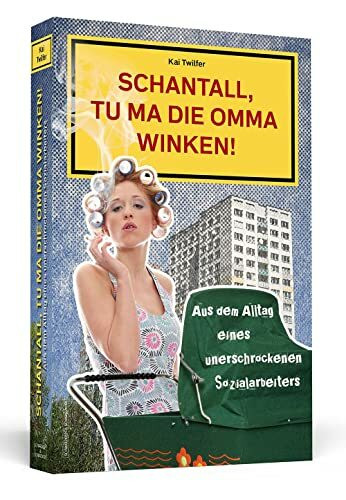 Schantall, tu ma die Omma winken! Aus dem Alltag eines unerschrockenen Sozialarbeiters