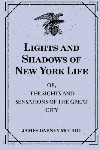 Lights and Shadows of New York Life: or, the Sights and Sensations of the Great City