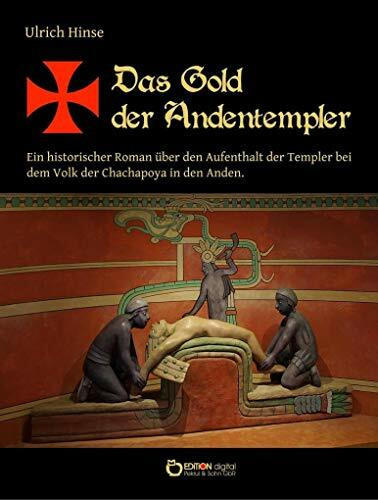 Das Gold der Andentempler: Ein historischer Roman über den Aufenthalt der Templer bei dem Volk der Chachapoya in den Anden (Das Gold der Templer)