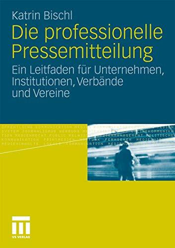 Die professionelle Pressemitteilung. Ein Leitfaden für Unternehmen, Institutionen, Verbände und Vereine