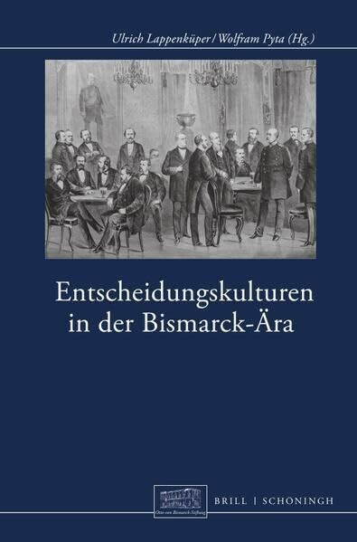 Entscheidungskulturen in der Bismarck-Ära (Otto-von-Bismarck-Stiftung, Wissenschaftliche Reihe)