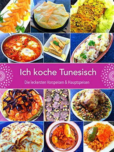 Ich koche Tunesisch: Die leckersten Vorspeisen und Hauptspeisen: Die leckersten Vorspeisen & Hauptspeisen. Schritt für Schritt mit Video lecker nachkochen. Mit Code für die Videos