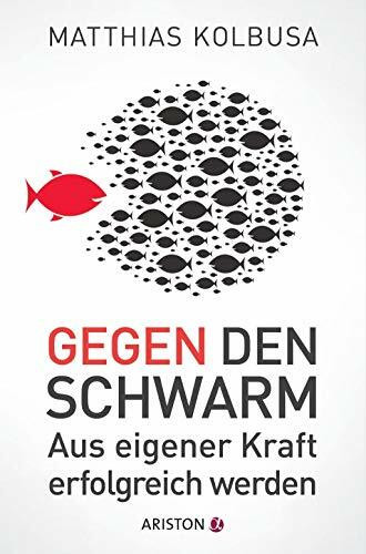 Gegen den Schwarm: Aus eigener Kraft erfolgreich werden