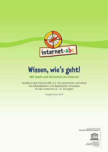 Internet abc - Wissen wie`s geht! Mit Spaß und Sicherheit ins Internet - Handbuch des Internet-ABC e.V. für Lehrerinnen und Lehrer mit Arbeitsblättern und didaktischen Hinweisen für den Unterricht