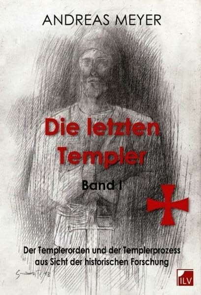 Die letzten Templer: Band I: Die Geschichte der Templer und die Motive der Protagonisten des Templerprozesses aus Sicht der historischen Forschung