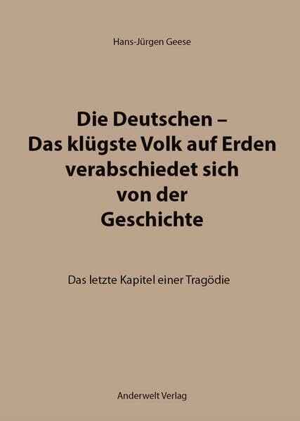Die Deutschen – Das klügste Volk auf Erden verabschiedet sich von der Geschichte: Das letzte Kapitel einer Tragödie