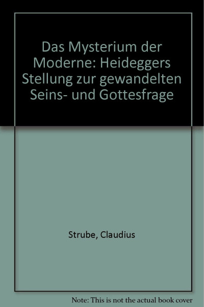 Das Mysterium der Moderne. Heideggers Stellung zur gewandelten Seins- und Gottesfrage