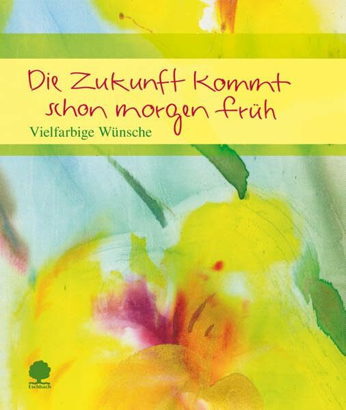 Die Zukunft kommt schon morgen früh: Vielfarbige Wünsche (Eschbacher Geschenkheft)