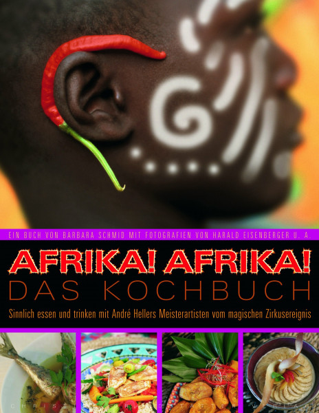 Afrika!Afrika! Das Kochbuch: Sinnlich essen und trinken mit Andre Hellers Meisterartisten vom magischen Zirkusereignis