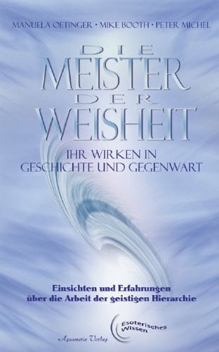Die Meister der Weisheit - Ihr Wirken in Geschichte und Gegenwart: Einsichten und Erfahrungen über die Arbeit in der Geistigen Hierarchie