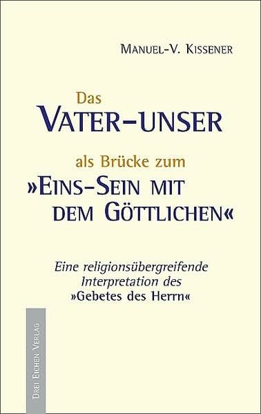 Vater-unser als Brücke zum Eins-Sein mit dem Göttlichen: Eine religionsübergreifende Interpretation des "Gebetes des Herrn": Eine... Vater-unser als Brücke zum Eins-Sein mit dem Göttlichen: Eine religionsübergreifende Interpretation des "Gebetes des Herrn": Eine religionsübergreifende Interpretation des "Gebetes des Herrn"