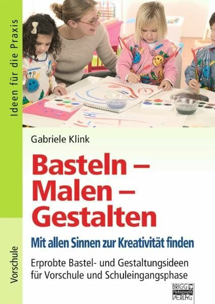 Ideen für die Praxis - Kindergarten und Vorschule: Basteln - Malen - Gestalten: Erprobte Bastel- und Gestaltungsideen für Vorschule und Schuleingangsphase