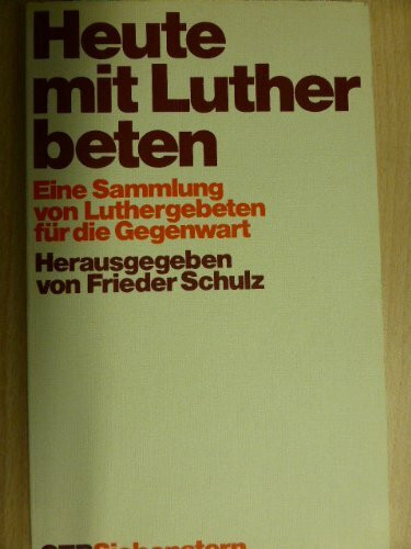 Heute mit Luther beten. Eine Sammlung von Luthergebeten für die Gegenwart