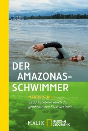 Der Amazonas-Schwimmer: 5200 Kilometer durch den gefährlichsten Fluss der Welt