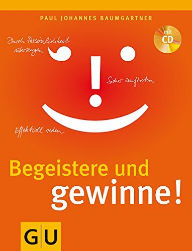 Begeistere und gewinne!: Effektvoll reden. Sicher auftreten. Durch Persönlichkeit überzeugen.