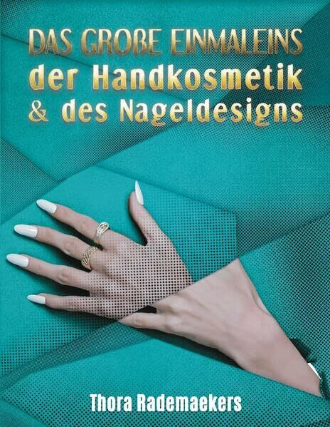 DAS GROßE EINMALEINS der Handkosmetik & des Nageldesigns: Teil 1: Ratgeber für Handpflege und Nagelverlängerung, -verstärkung & -verzierung / Teil 2: Studioeröffnung & -führung.