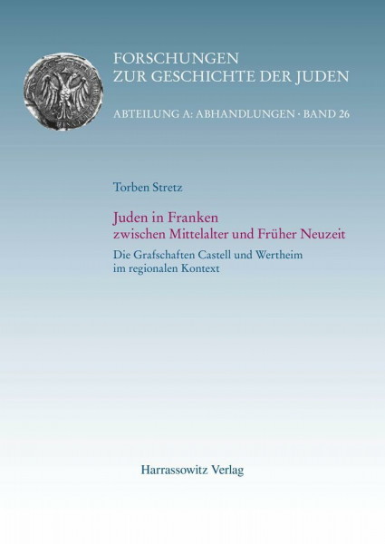 Juden in Franken zwischen Mittelalter und Früher Neuzeit: Die Grafschaften Castell und Wertheim im regionalen Kontext (Forschungen zur Geschichte der Juden: Abteilung A: Abhandlungen, Band 26)