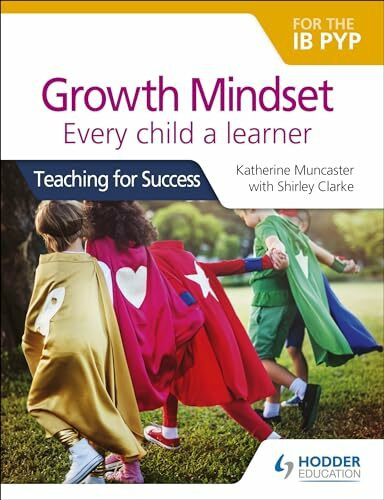 Growth Mindset for the IB PYP: Every child a learner: Teaching for Success