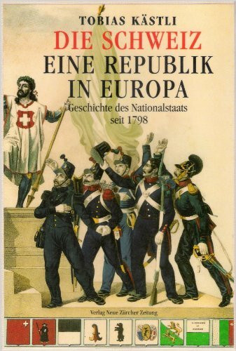 Die Schweiz - eine Republik in Europa: Geschichte des Nationalstaates seit 1798