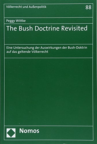 The Bush Doctrine Revisited: Eine Untersuchung der Auswirkungen der Bush-Doktrin auf das geltende Völkerrecht (Völkerrecht und Aussenpolitik, Band 88) The Bush Doctrine Revisited: Eine Untersuchung der Auswirkungen der Bush-Doktrin auf das geltende Völkerrecht (Völkerrecht und Aussenpolitik, Band 88)