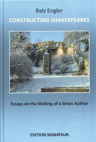 CONSTRUCTING SHAKESPEARES: ESSAYS ON THE MAKING OF A GREAT AUTHOR