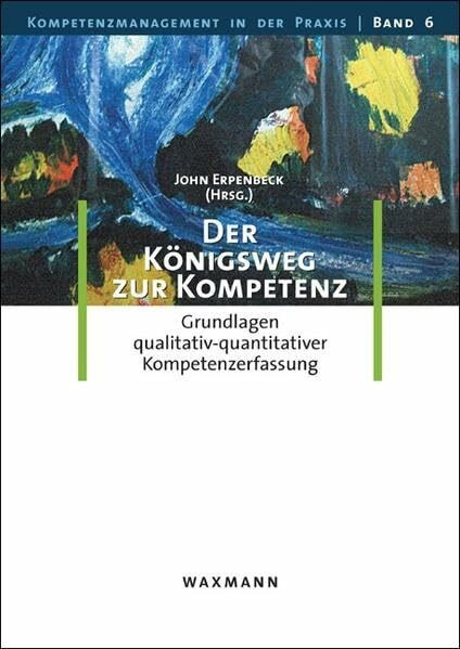 Der Königsweg zur Kompetenz: Grundlagen qualitativ-quantitativer Kompetenzerfassung (Kompetenzmanagement in der Praxis)