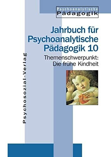 Jahrbuch für Psychoanalytische Pädagogik: Psychoanalytische Pädagogik. 10. Die frühe Kindheit. Psychoanalytisch-pädagogische Überlegungen zu den ... / Jahrbuch für Psychoanalytische Pädagogik 10