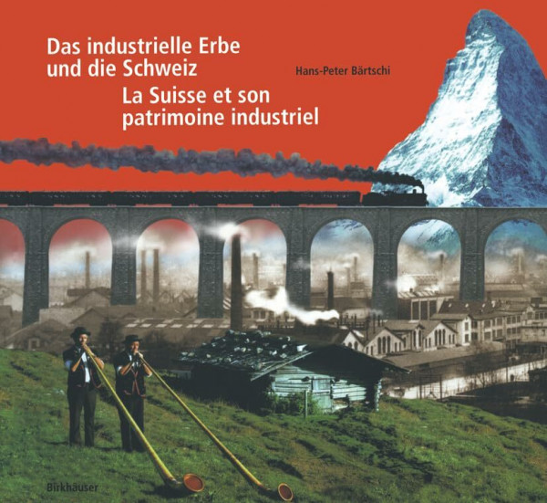 Das industrielle Erbe und die Schweiz / La Suisse et son patrimoine industriel: Einblicke in 150 Jahre Geschichte mit 150 industriekulturellen ... par 150 curiosités du patrimoine industriel