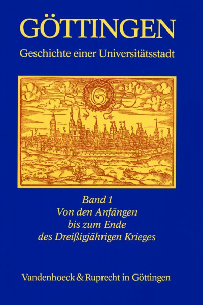 Göttingen - Geschichte einer Universitätsstadt: Göttingen I. Geschichte einer Universitätsstadt. Von den Anfängen bis zum Ende des Dreißigjährigen Krieges: Bd 1