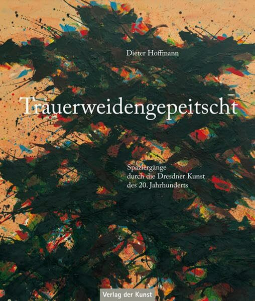 Trauerweidengepeitscht: Spaziergänge durch die Dresdner Kunst des 20. Jahrhunderts