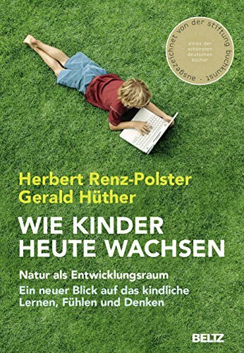 Wie Kinder heute wachsen: Natur als Entwicklungsraum. Ein neuer Blick auf das kindliche Lernen, Fühlen und Denken