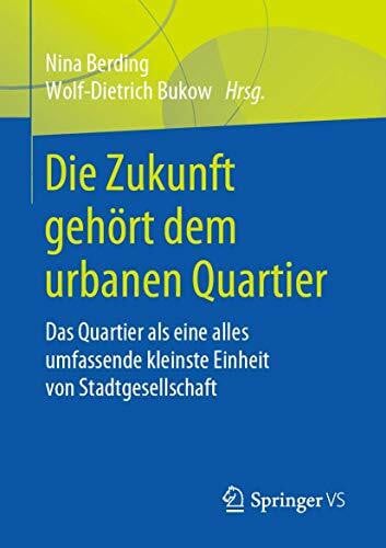 Die Zukunft gehört dem urbanen Quartier: Das Quartier als eine alles umfassende kleinste Einheit von Stadtgesellschaft